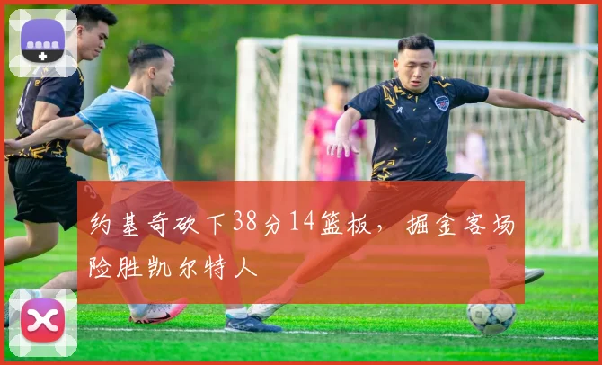约基奇砍下38分14篮板，掘金客场险胜凯尔特人