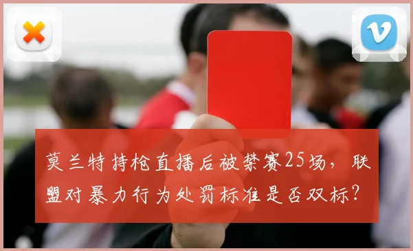莫兰特持枪直播后被禁赛25场,联盟对暴力行为处罚标准是否双标?